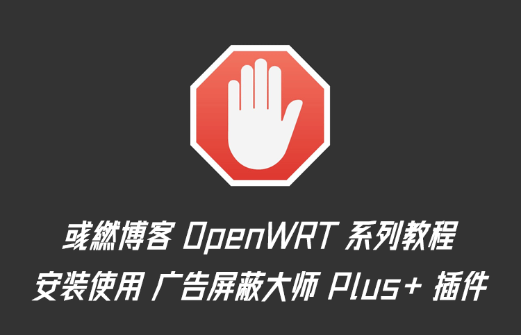 OpenWRT 安装使用广告屏蔽大师 Plus+ 插件教程