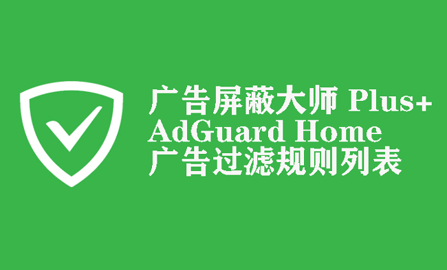 广告屏蔽大师 Plus+ 与 AdGuard Home 广告过滤规则