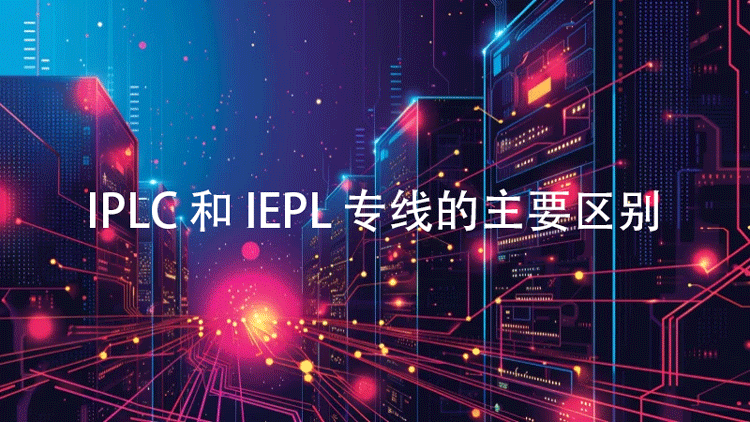 IPLC 专线和 IEPL 专线之间有什么区别